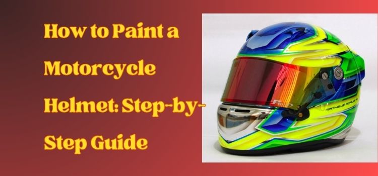 How to Paint a Motorcycle Helmet: Step-by-Step Guide