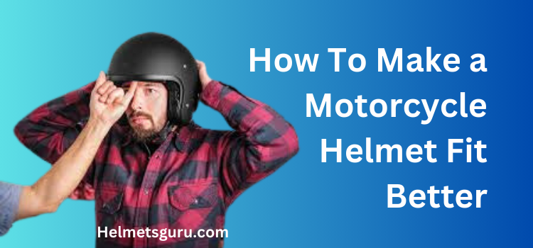 How To Make a Motorcycle Helmet Fit Better