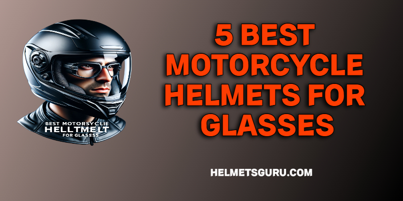 5 BEST MOTORCYCLE HELMETS FOR GLASSES